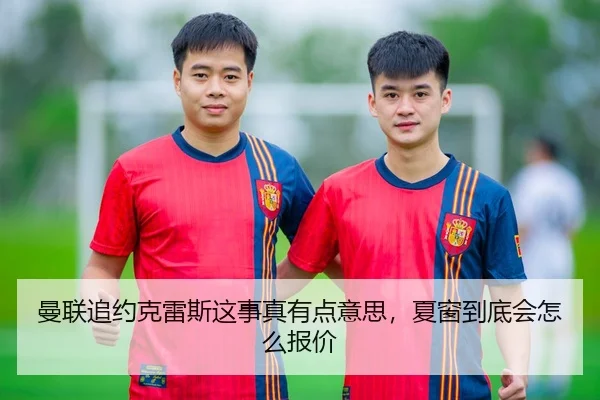 曼联追约克雷斯这事真有点意思，夏窗到底会怎么报价