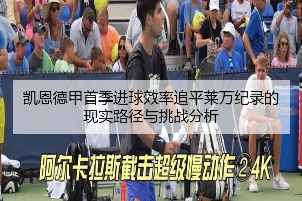凯恩德甲首季进球效率追平莱万纪录的现实路径与挑战分析