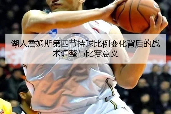湖人詹姆斯第四节持球比例变化背后的战术调整与比赛意义
