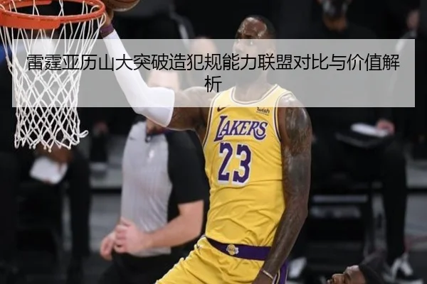 雷霆亚历山大突破造犯规能力联盟对比与价值解析