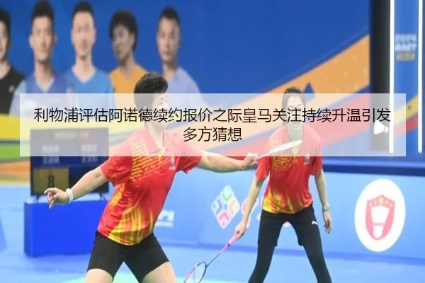 利物浦评估阿诺德续约报价之际皇马关注持续升温引发多方猜想