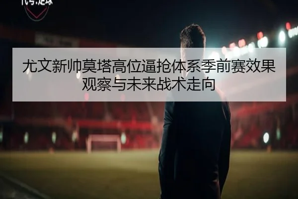 尤文新帅莫塔高位逼抢体系季前赛效果观察与未来战术走向