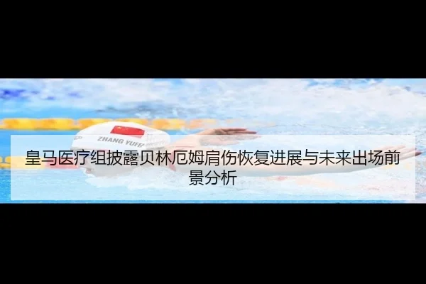 皇马医疗组披露贝林厄姆肩伤恢复进展与未来出场前景分析