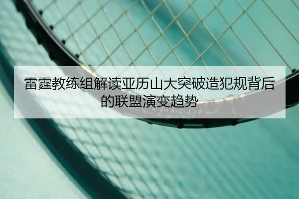 雷霆教练组解读亚历山大突破造犯规背后的联盟演变趋势