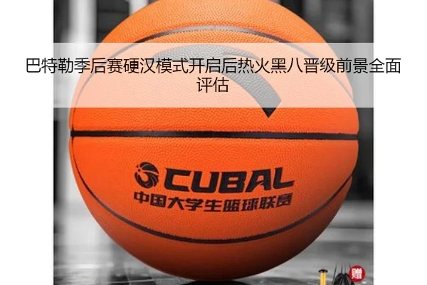 巴特勒季后赛硬汉模式开启后热火黑八晋级前景全面评估