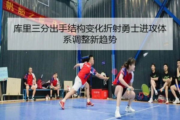 库里三分出手结构变化折射勇士进攻体系调整新趋势