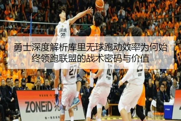 勇士深度解析库里无球跑动效率为何始终领跑联盟的战术密码与价值