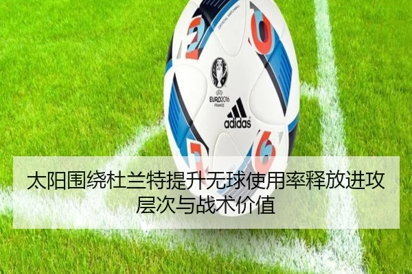 太阳围绕杜兰特提升无球使用率释放进攻层次与战术价值