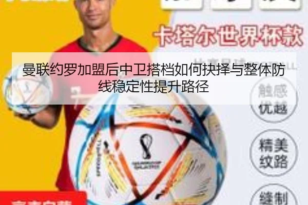 曼联约罗加盟后中卫搭档如何抉择与整体防线稳定性提升路径