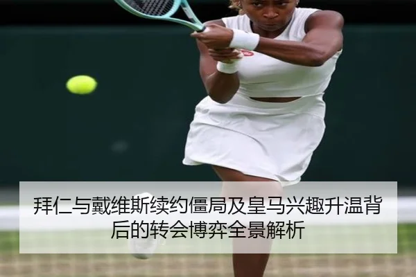 拜仁与戴维斯续约僵局及皇马兴趣升温背后的转会博弈全景解析