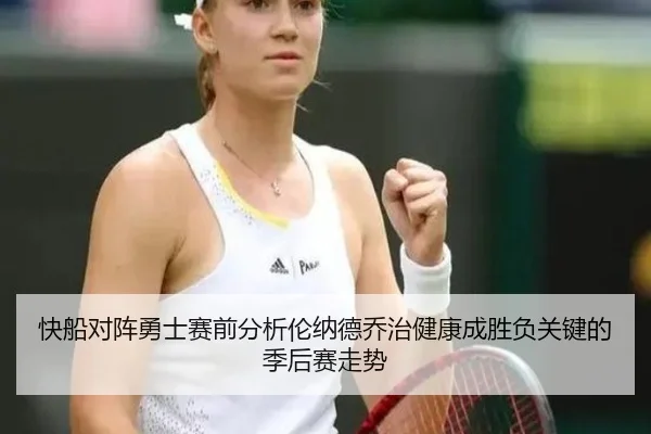 快船对阵勇士赛前分析伦纳德乔治健康成胜负关键的季后赛走势
