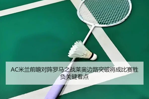 AC米兰前瞻对阵罗马之战莱奥边路突破将成比赛胜负关键看点