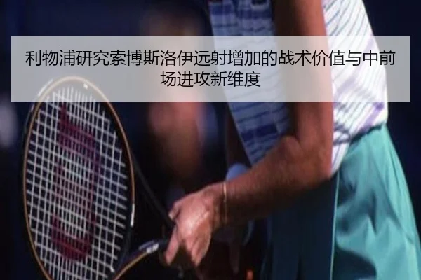 利物浦研究索博斯洛伊远射增加的战术价值与中前场进攻新维度