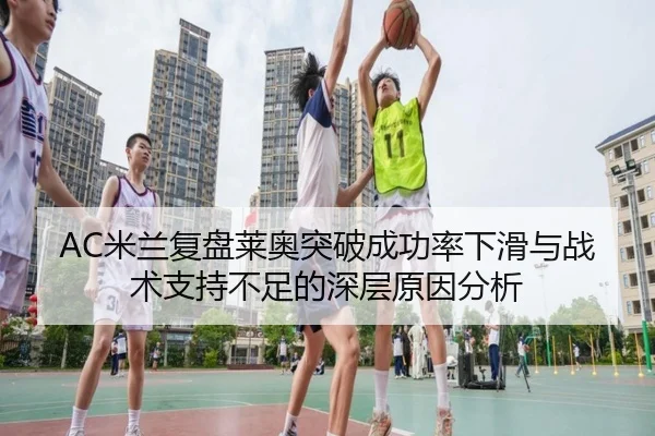 AC米兰复盘莱奥突破成功率下滑与战术支持不足的深层原因分析