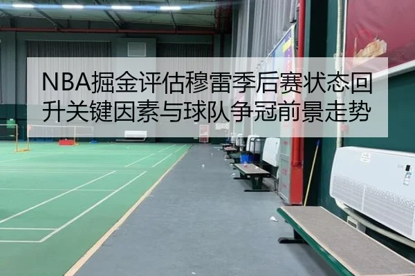 NBA掘金评估穆雷季后赛状态回升关键因素与球队争冠前景走势