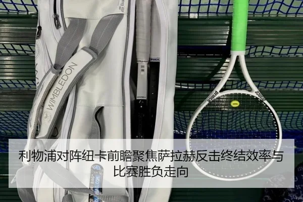 利物浦对阵纽卡前瞻聚焦萨拉赫反击终结效率与比赛胜负走向
