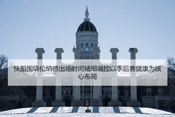 快船围绕伦纳德出场时间精细调控以季后赛健康为核心布局